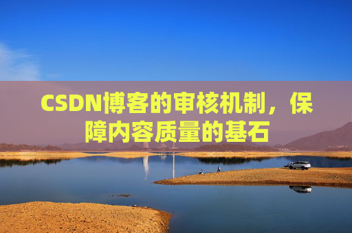 CSDN博客的审核机制，保障内容质量的基石