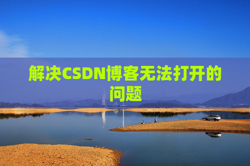 解决CSDN博客无法打开的问题 解决CSDN博客无法打开的问题
