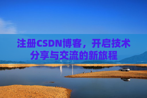 注册CSDN博客，开启技术分享与交流的新旅程