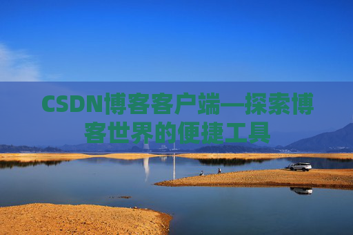 CSDN博客客户端—探索博客世界的便捷工具
